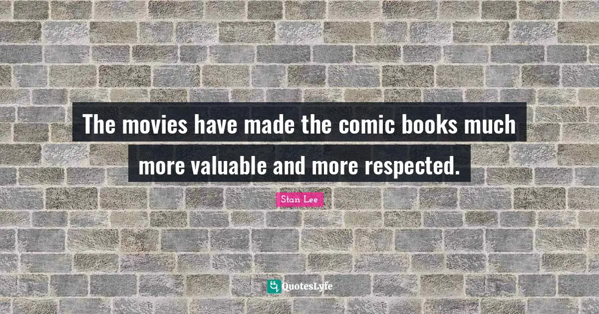 The movies have made the comic books much more valuable and more respected.