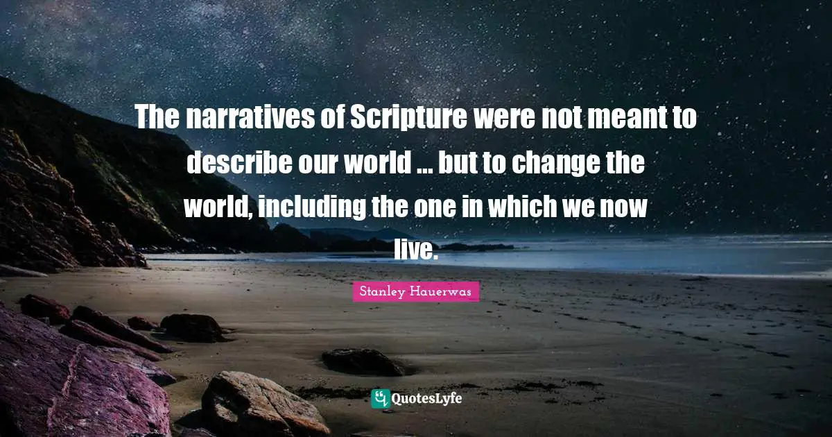 The narratives of Scripture were not meant to describe our world ... but to change the world, including the one in which we now live.