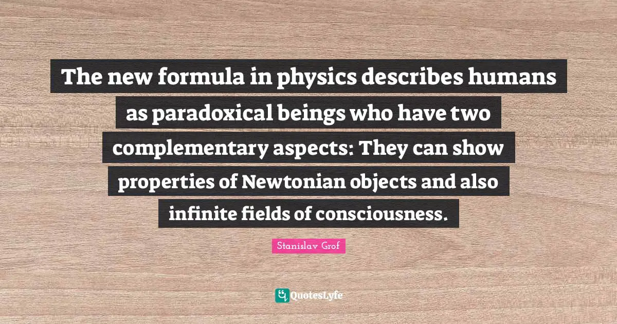 The new formula in physics describes humans as paradoxical beings who have two complementary aspects: They can show properties of Newtonian objects and also infinite fields of consciousness.
