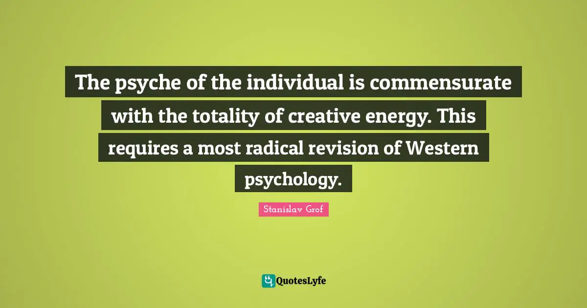 The psyche of the individual is commensurate with the totality of creative energy. This requires a most radical revision of Western psychology.