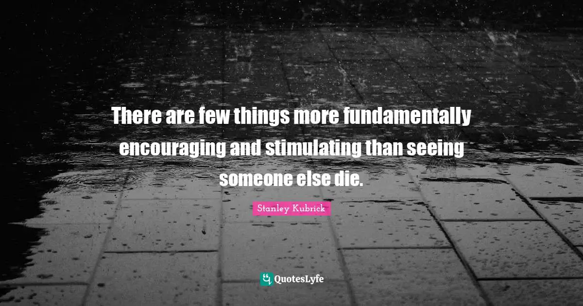 There are few things more fundamentally encouraging and stimulating than seeing someone else die.