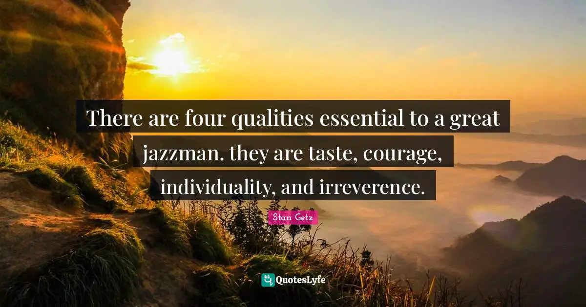 Individuality Quotes: "There are four qualities essential to a great jazzman. they are taste, courage, individuality, and irreverence."