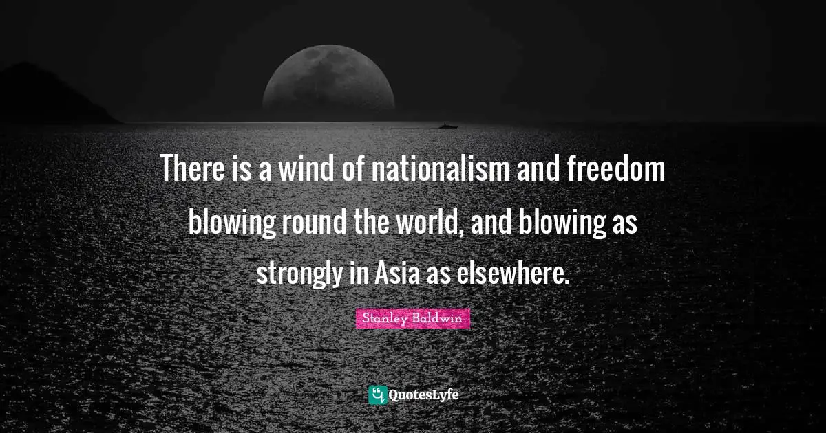 There is a wind of nationalism and freedom blowing round the world, and blowing as strongly in Asia as elsewhere.