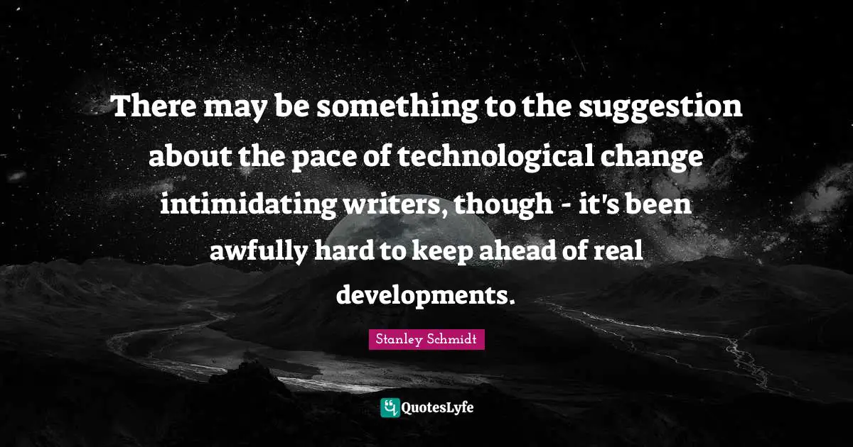 Pace Quotes: "There may be something to the suggestion about the pace of technological change intimidating writers, though - it's been awfully hard to keep ahead of real developments."