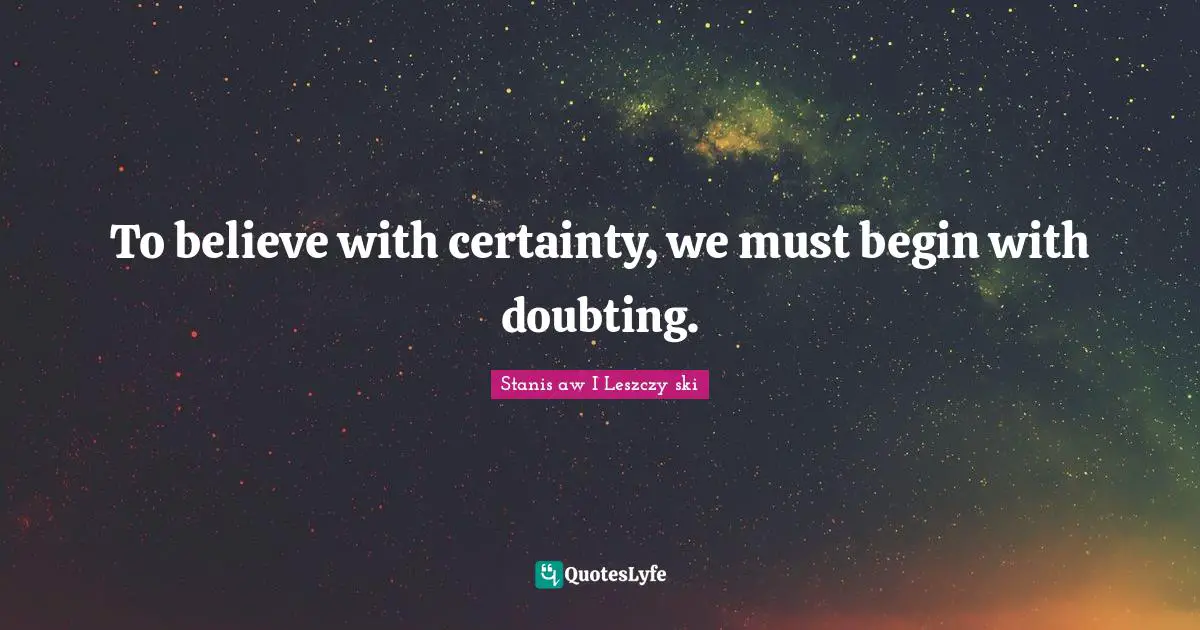 To believe with certainty, we must begin with doubting.