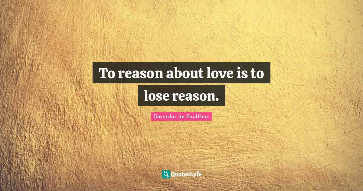 To reason about love is to lose reason.