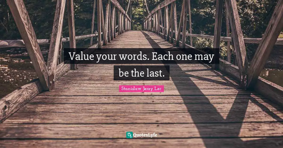 Value your words. Each one may be the last.
