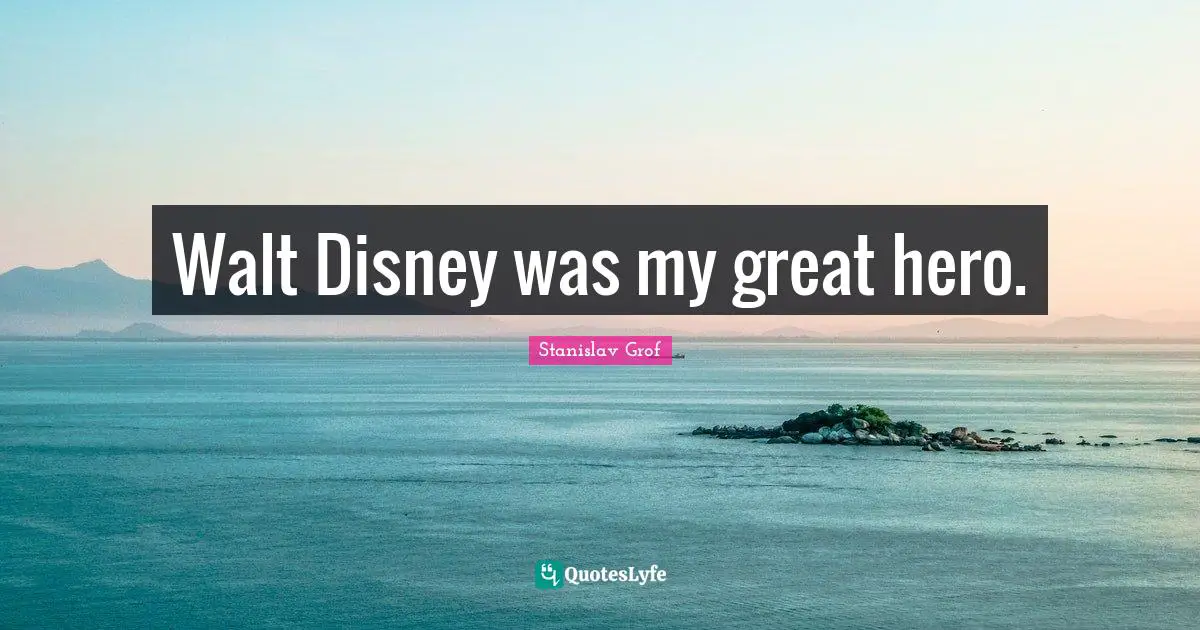 Walt Disney was my great hero.