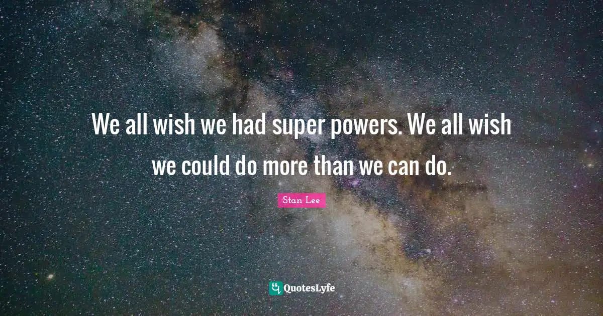 We all wish we had super powers. We all wish we could do more than we can do.