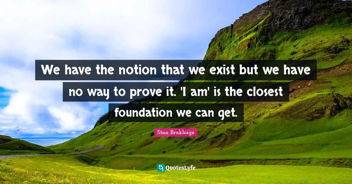 Prove It Quotes: "We have the notion that we exist but we have no way to prove it. 'I am' is the closest foundation we can get."