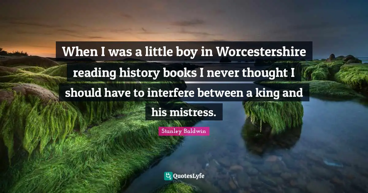 When I was a little boy in Worcestershire reading history books I never thought I should have to interfere between a king and his mistress.