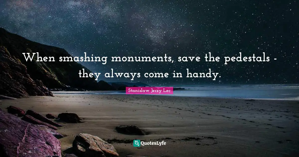 When smashing monuments, save the pedestals - they always come in handy.