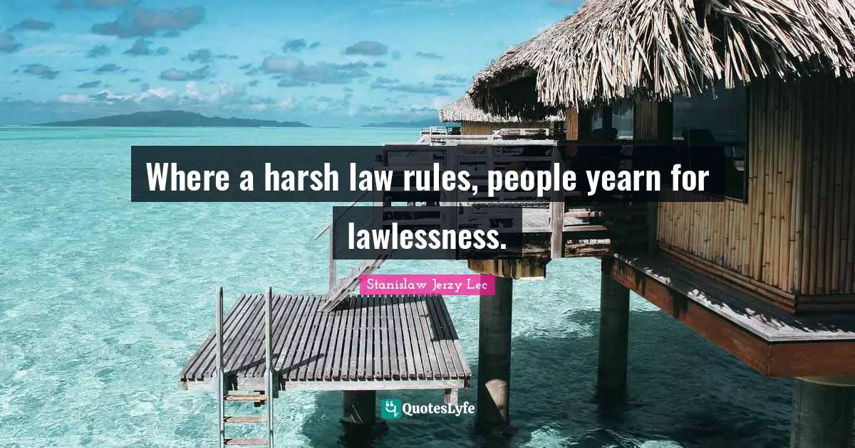 Where a harsh law rules, people yearn for lawlessness.