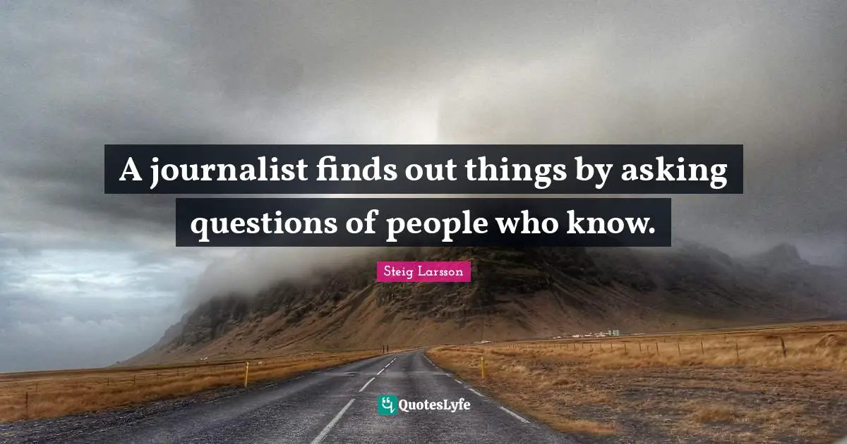 A journalist finds out things by asking questions of people who know.