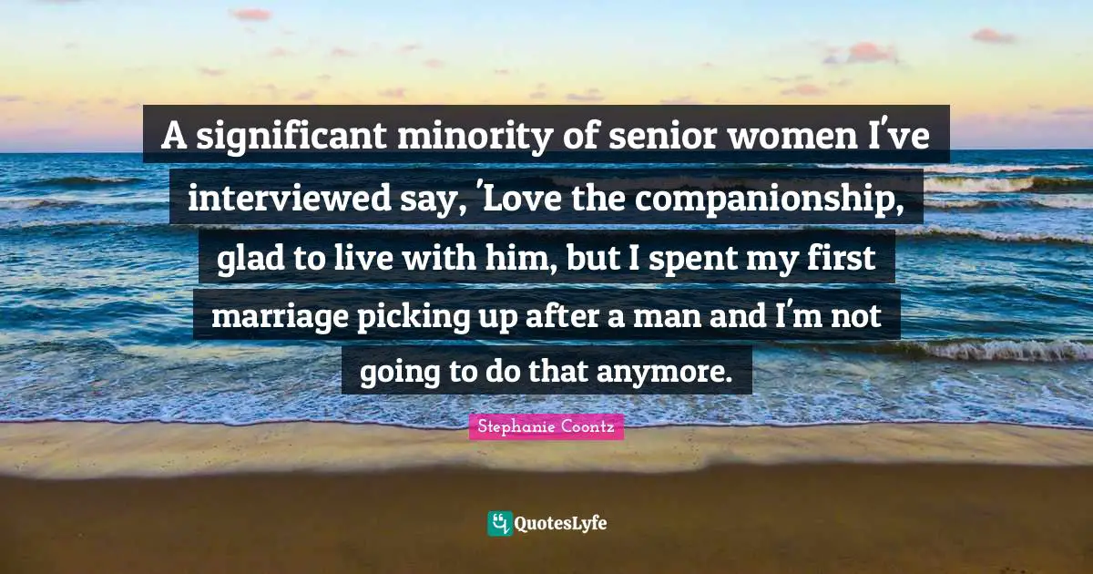 A significant minority of senior women I've interviewed say, 'Love the companionship, glad to live with him, but I spent my first marriage picking up after a man and I'm not going to do that anymore.