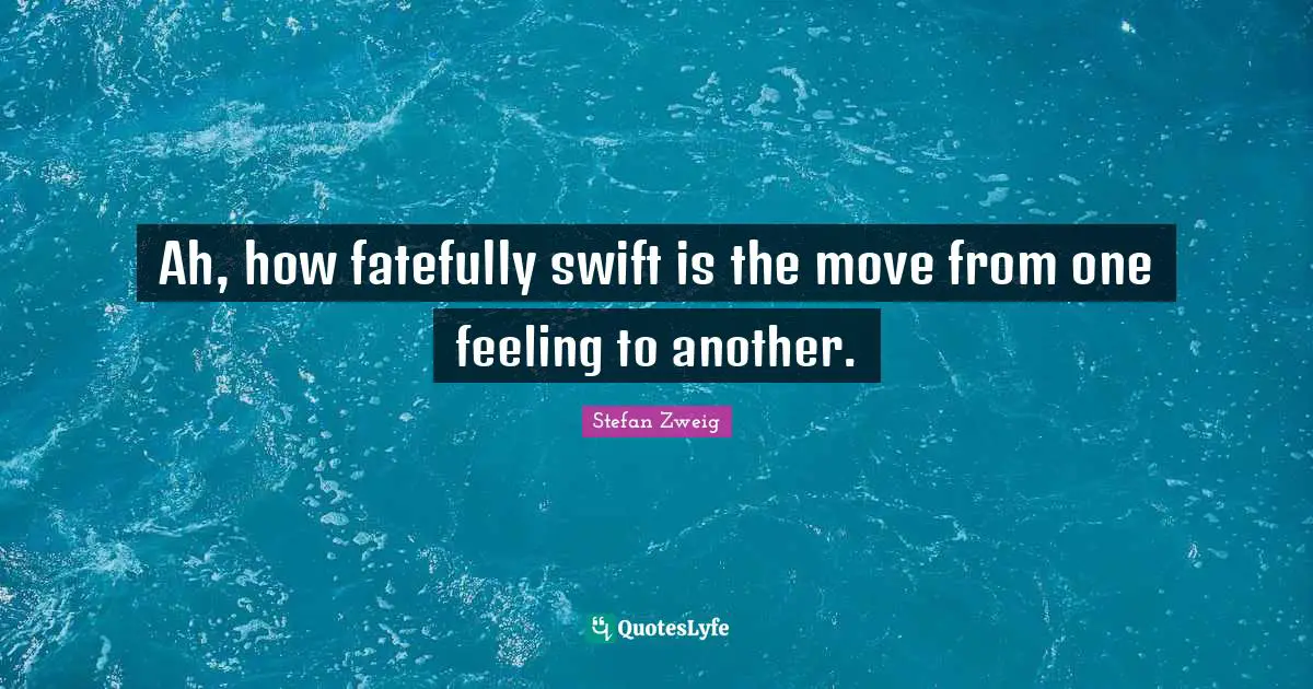 Stefan Zweig Quotes: "Ah, how fatefully swift is the move from one feeling to another."