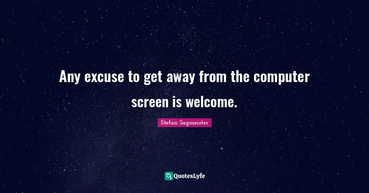 Stefan Sagmeister Quotes: "Any excuse to get away from the computer screen is welcome."