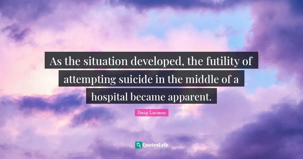 As the situation developed, the futility of attempting suicide in the middle of a hospital became apparent.