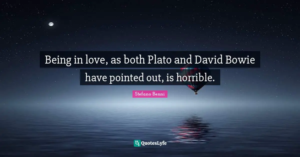Being in love, as both Plato and David Bowie have pointed out, is horrible.