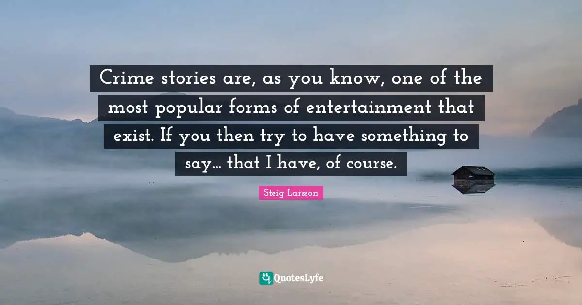 Crime stories are, as you know, one of the most popular forms of entertainment that exist. If you then try to have something to say... that I have, of course.