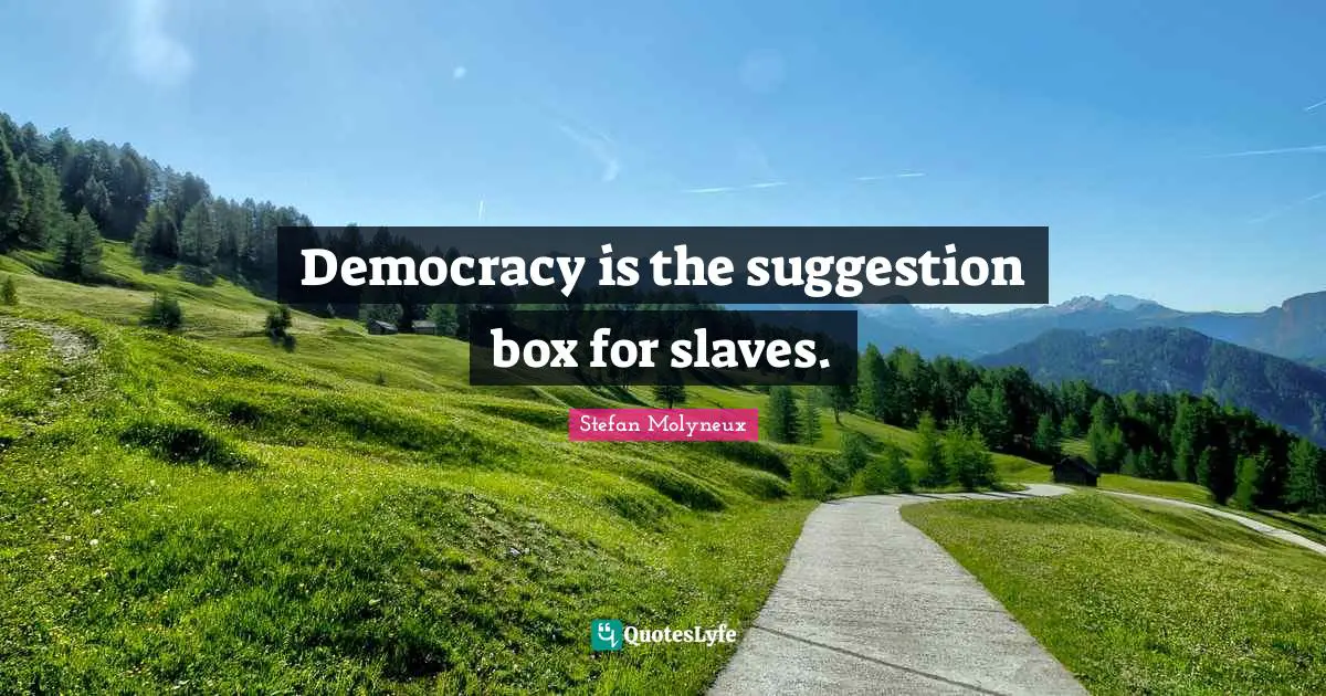 Suggestions Quotes: "Democracy is the suggestion box for slaves."