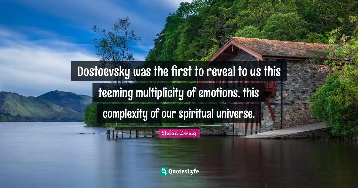 Stefan Zweig Quotes: "Dostoevsky was the first to reveal to us this teeming multiplicity of emotions, this complexity of our spiritual universe."