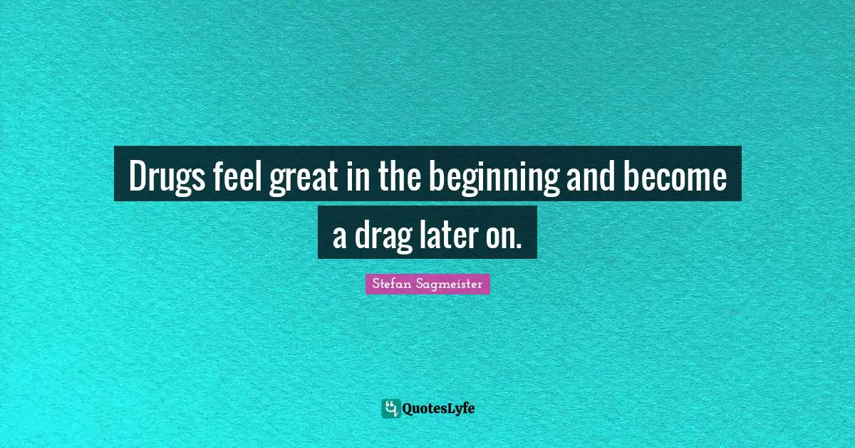 Stefan Sagmeister Quotes: "Drugs feel great in the beginning and become a drag later on."
