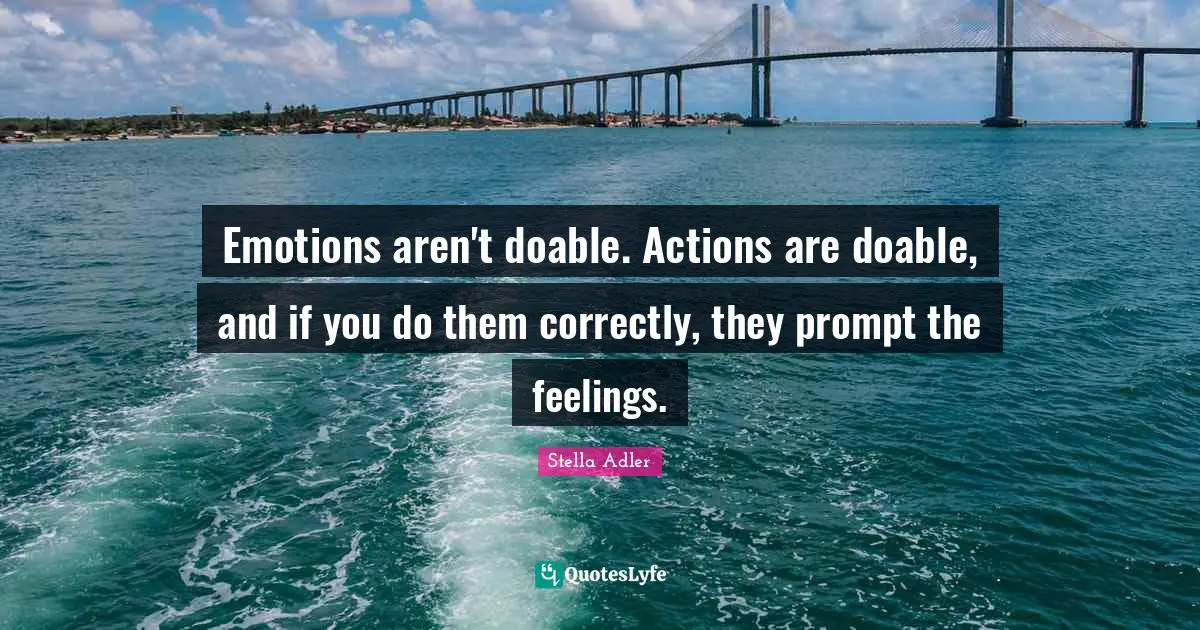 Emotions aren't doable. Actions are doable, and if you do them correctly, they prompt the feelings.