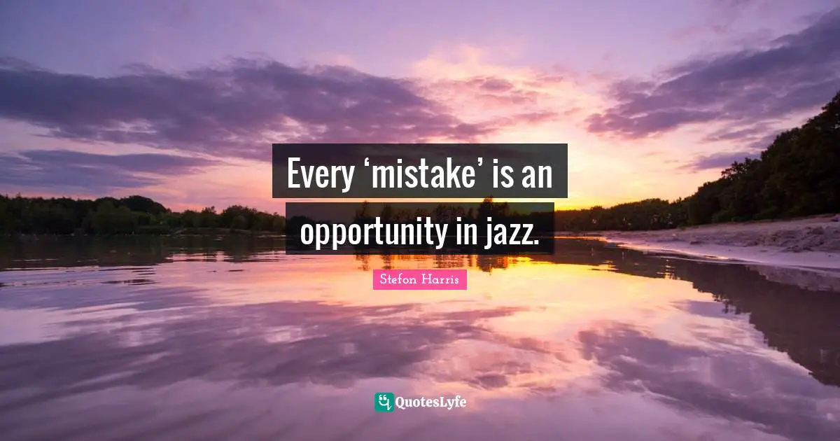 Stefon Harris Quotes: "Every ‘mistake’ is an opportunity in jazz."
