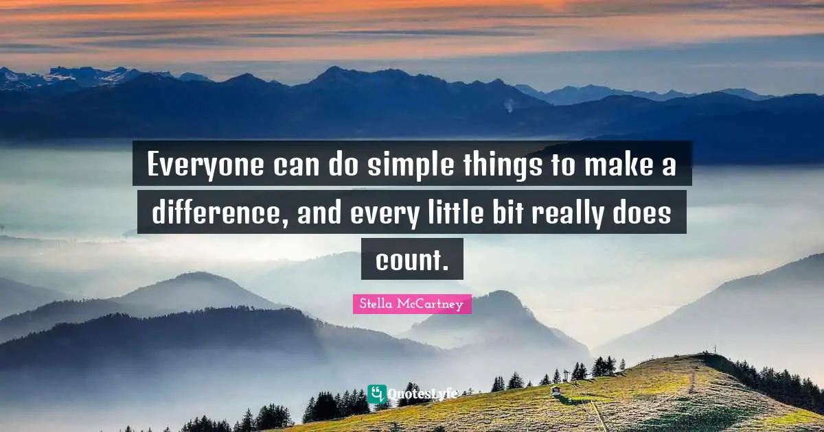 Little Bit Quotes: "Everyone can do simple things to make a difference, and every little bit really does count."