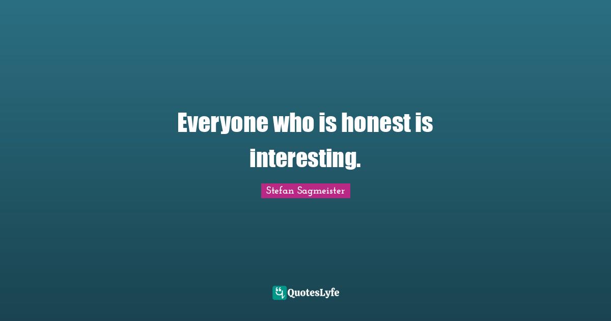Stefan Sagmeister Quotes: "Everyone who is honest is interesting."