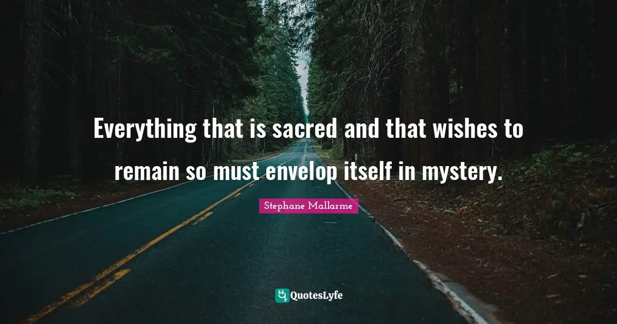 Everything that is sacred and that wishes to remain so must envelop itself in mystery.