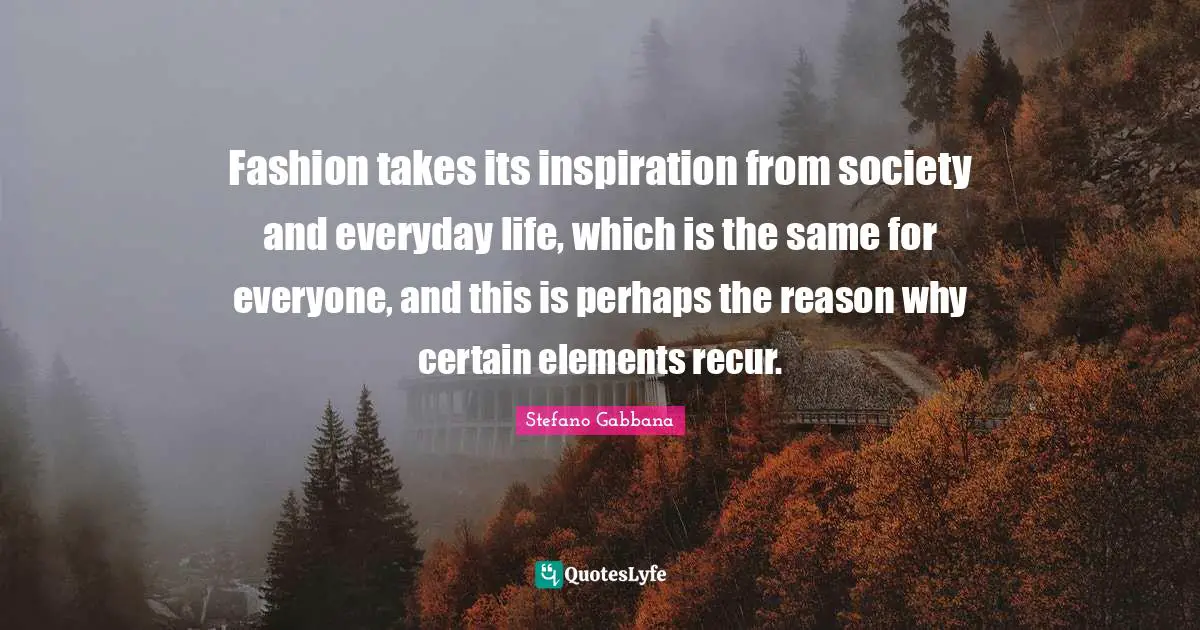 Fashion takes its inspiration from society and everyday life, which is the same for everyone, and this is perhaps the reason why certain elements recur.