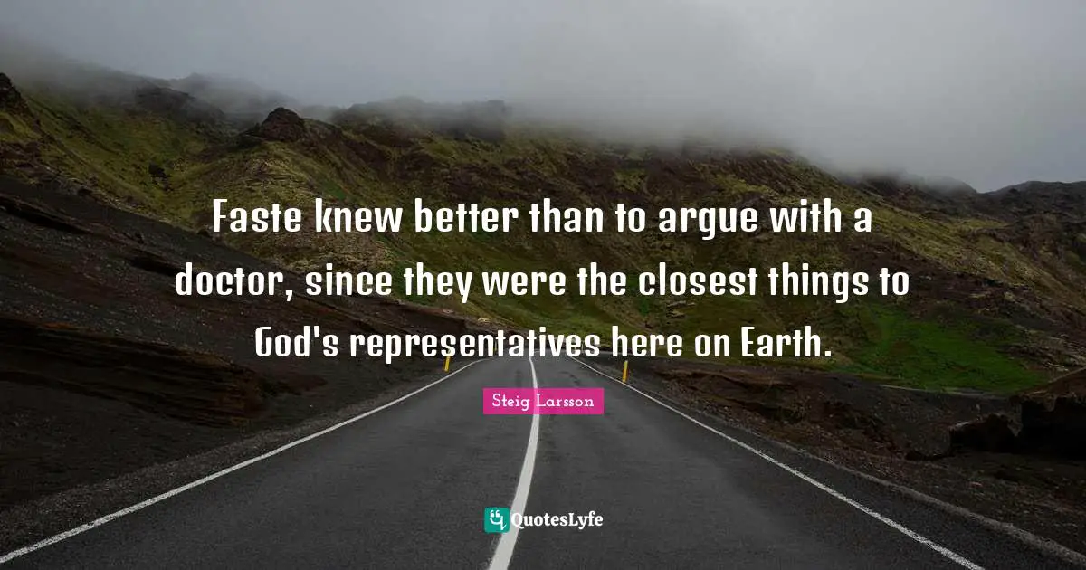 Faste knew better than to argue with a doctor, since they were the closest things to God's representatives here on Earth.
