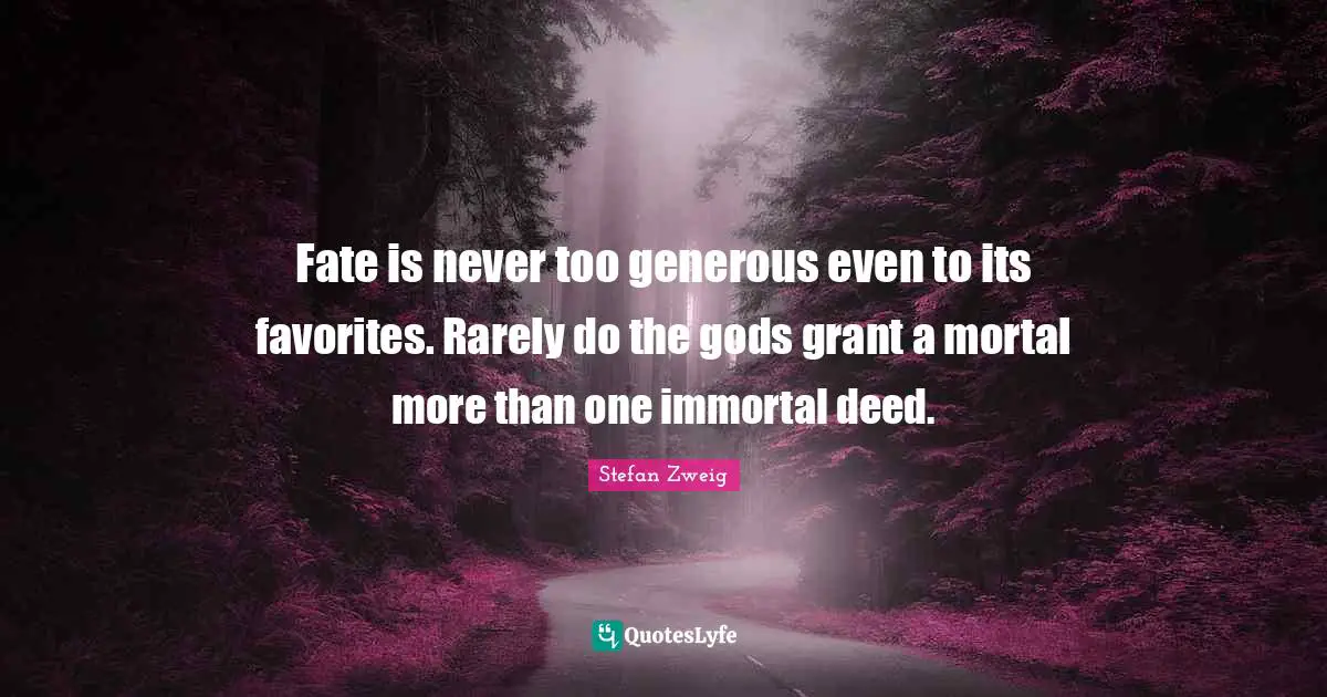 Stefan Zweig Quotes: "Fate is never too generous even to its favorites. Rarely do the gods grant a mortal more than one immortal deed."