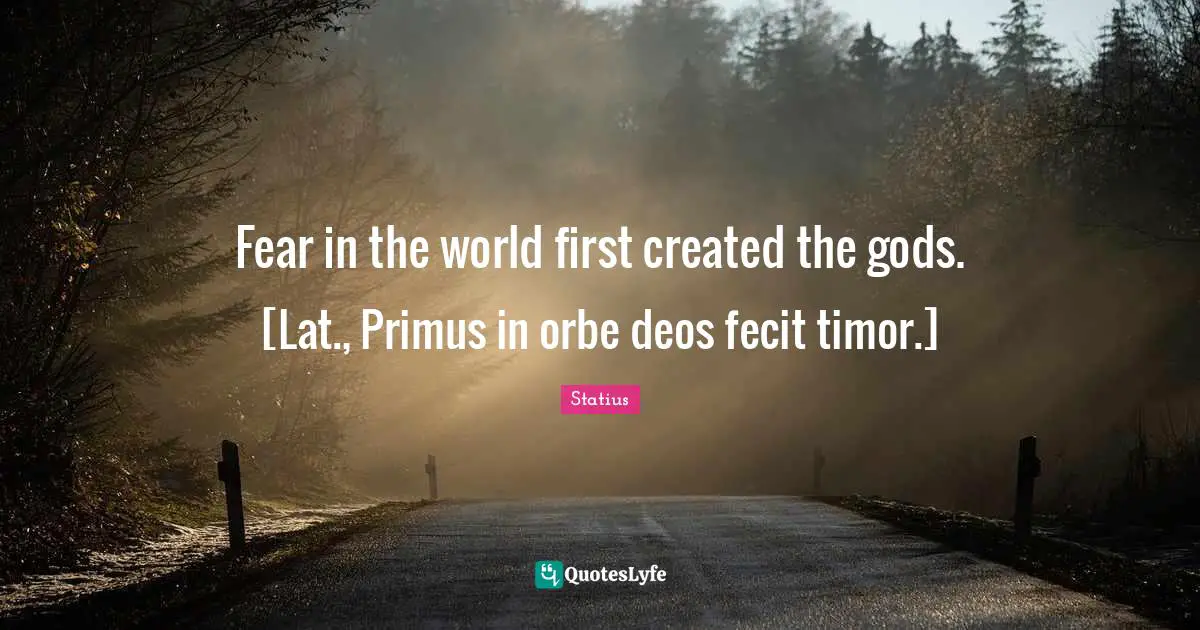 Fear in the world first created the gods. [Lat., Primus in orbe deos fecit timor.]