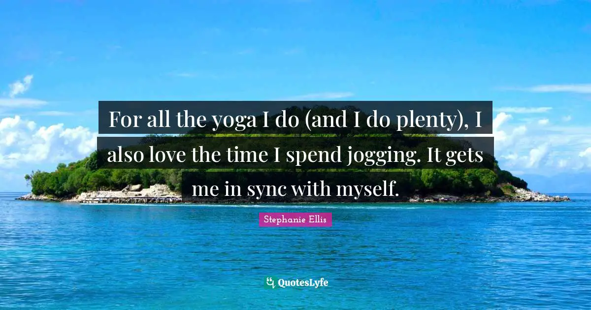 For all the yoga I do (and I do plenty), I also love the time I spend jogging. It gets me in sync with myself.