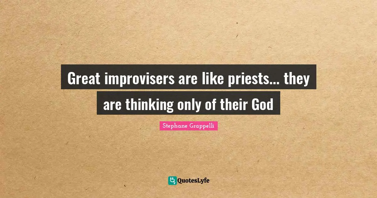 Great improvisers are like priests... they are thinking only of their God
