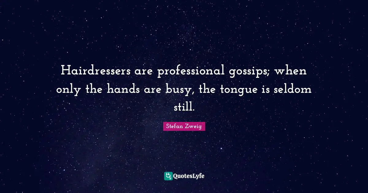 Stefan Zweig Quotes: "Hairdressers are professional gossips; when only the hands are busy, the tongue is seldom still."