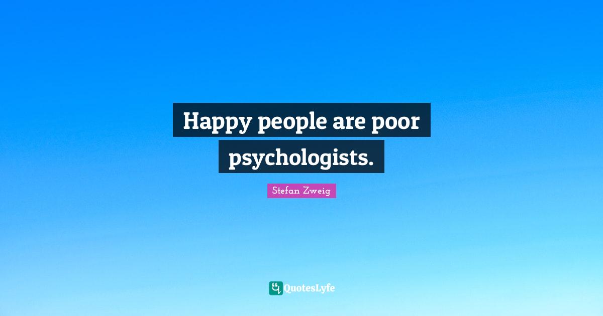 Stefan Zweig Quotes: "Happy people are poor psychologists."