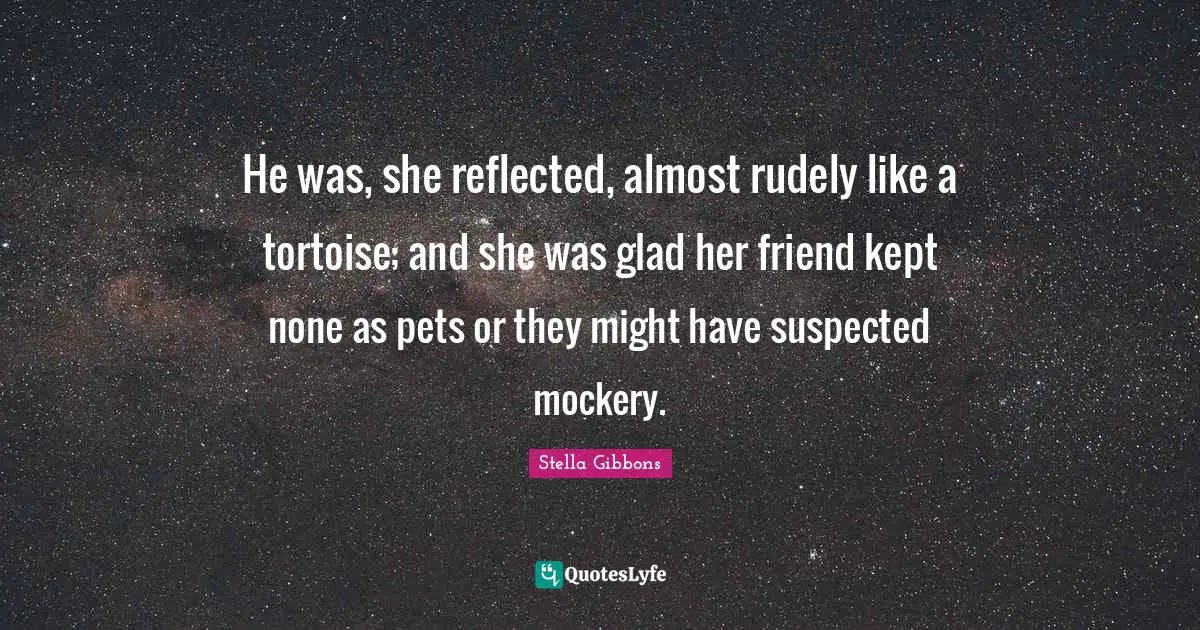 Pet Quotes: "He was, she reflected, almost rudely like a tortoise; and she was glad her friend kept none as pets or they might have suspected mockery."