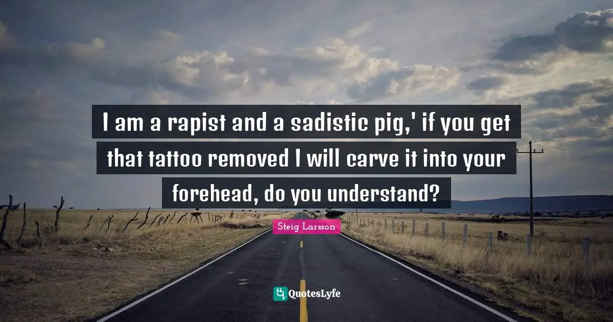 I am a rapist and a sadistic pig,' if you get that tattoo removed I will carve it into your forehead, do you understand?
