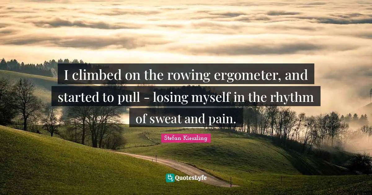 Losing Myself Quotes: "I climbed on the rowing ergometer, and started to pull - losing myself in the rhythm of sweat and pain."
