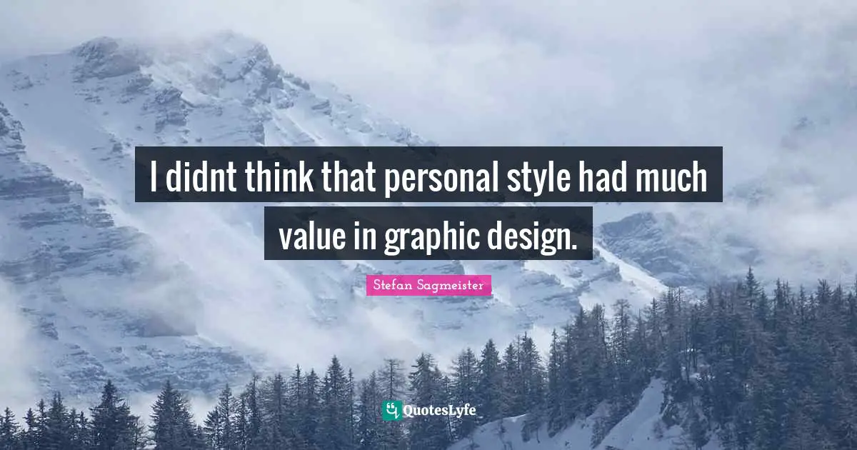 Stefan Sagmeister Quotes: "I didnt think that personal style had much value in graphic design."