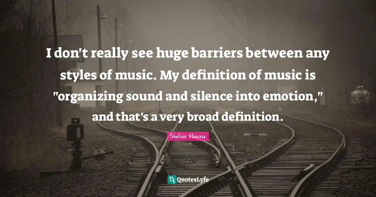 Stefon Harris Quotes: "I don't really see huge barriers between any styles of music. My definition of music is "organizing sound and silence into emotion," and that's a very broad definition."