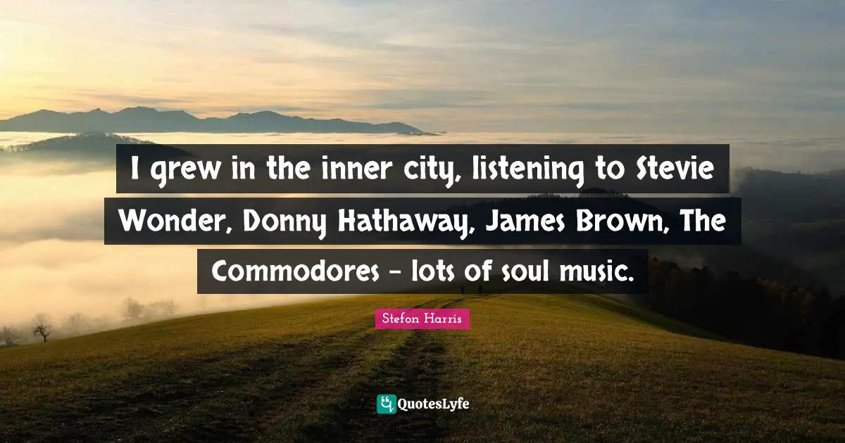Stefon Harris Quotes: "I grew in the inner city, listening to Stevie Wonder, Donny Hathaway, James Brown, The Commodores - lots of soul music."