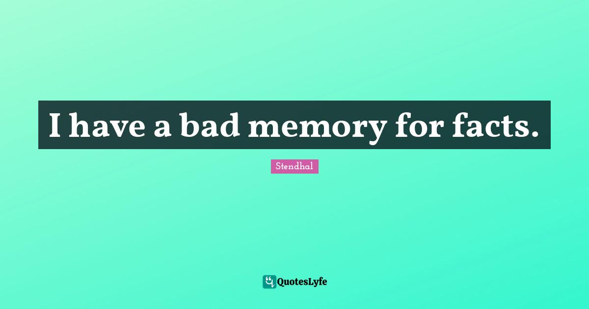 I have a bad memory for facts.
