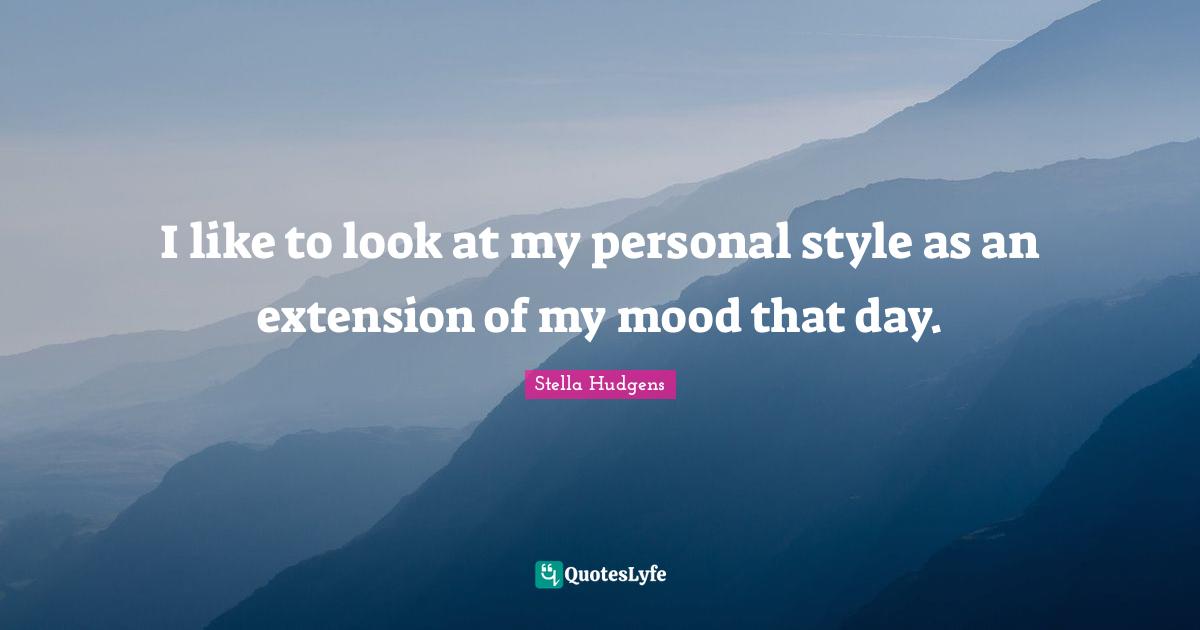 I like to look at my personal style as an extension of my mood that day.