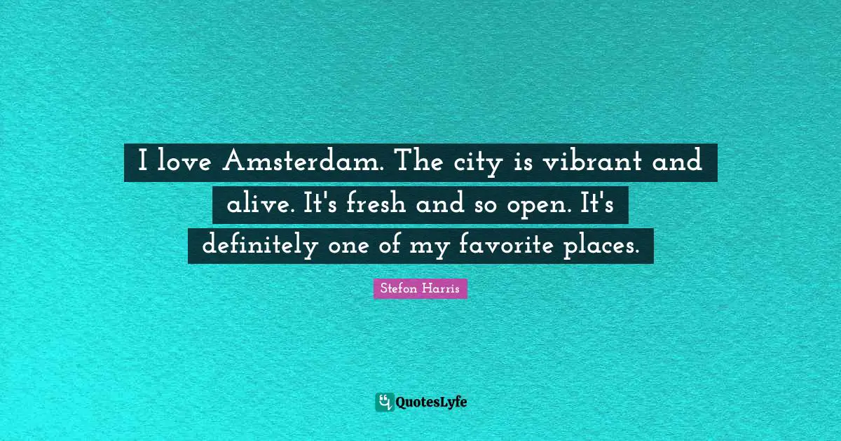 Cities Quotes: "I love Amsterdam. The city is vibrant and alive. It's fresh and so open. It's definitely one of my favorite places."