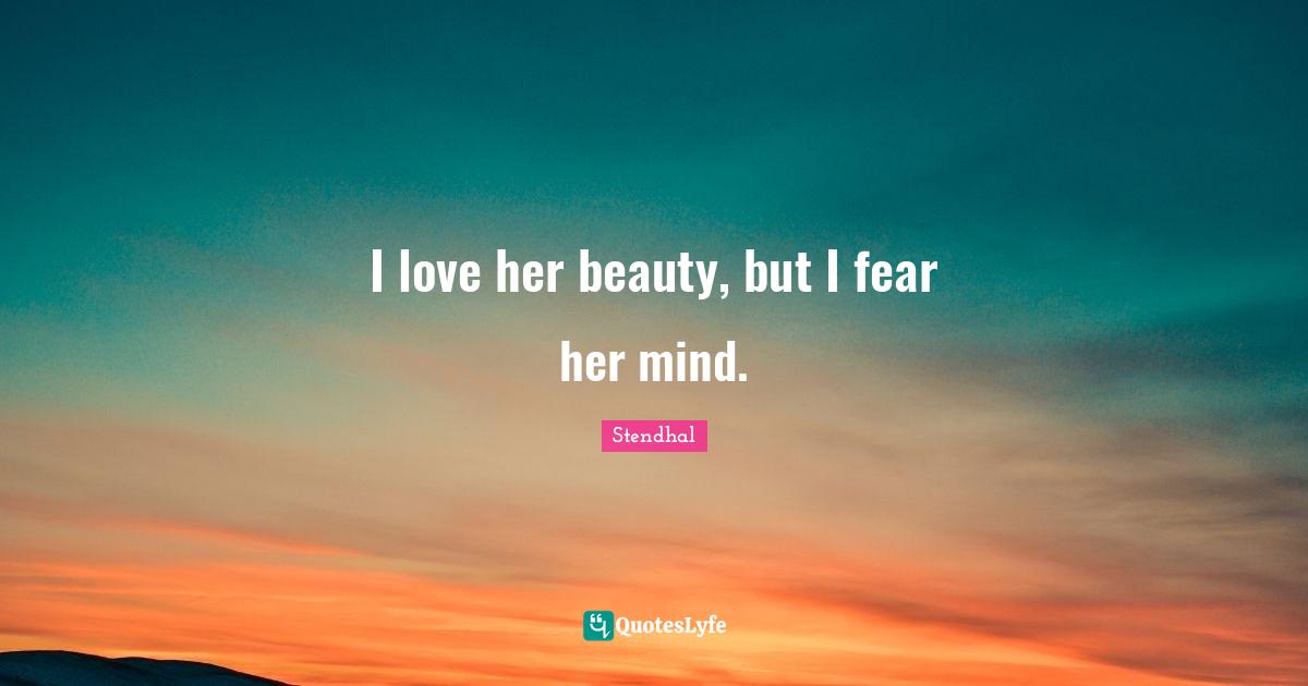 I love her beauty, but I fear her mind.